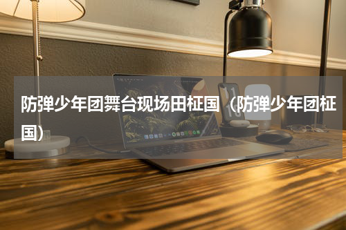 防弹少年团舞台现场田柾国（防弹少年团柾国）