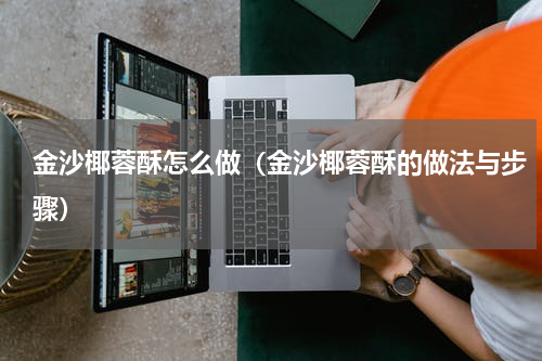 金沙椰蓉酥怎么做（金沙椰蓉酥的做法与步骤）