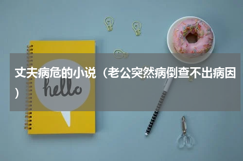 丈夫病危的小说（老公突然病倒查不出病因）