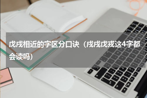 戊戌相近的字区分口诀（戍戌戊戎这4字都会读吗）