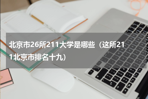 北京市26所211大学是哪些（这所211北京市排名十九）