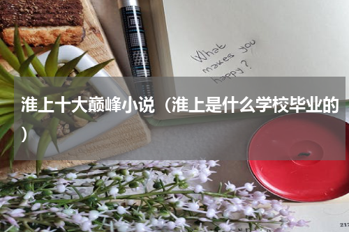 淮上十大巅峰小说（淮上是什么学校毕业的）