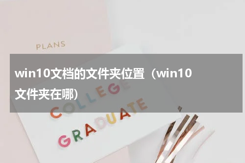 win10文档的文件夹位置（win10文件夹在哪）