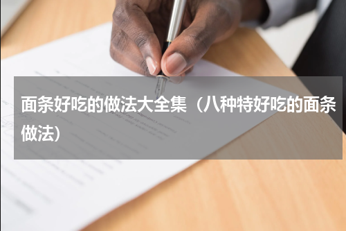 面条好吃的做法大全集（八种特好吃的面条做法）