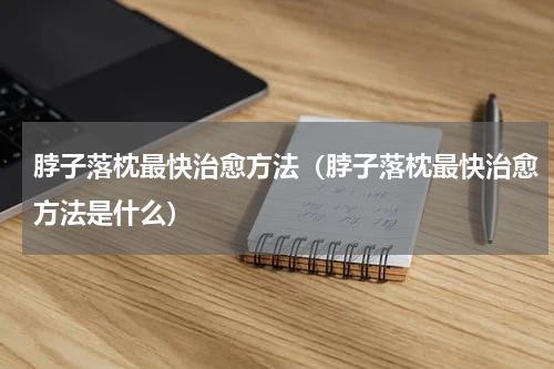 脖子落枕最快治愈方法（脖子落枕最快治愈方法是什么）