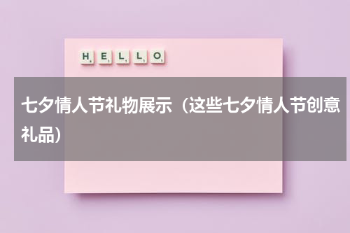 七夕情人节礼物展示（这些七夕情人节创意礼品）