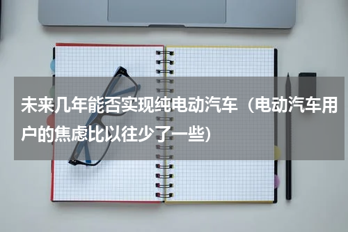 未来几年能否实现纯电动汽车（电动汽车用户的焦虑比以往少了一些）