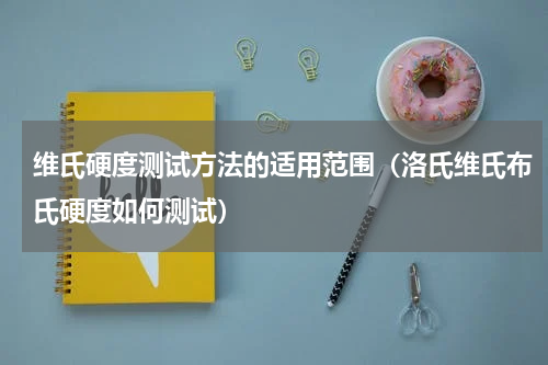 维氏硬度测试方法的适用范围（洛氏维氏布氏硬度如何测试）