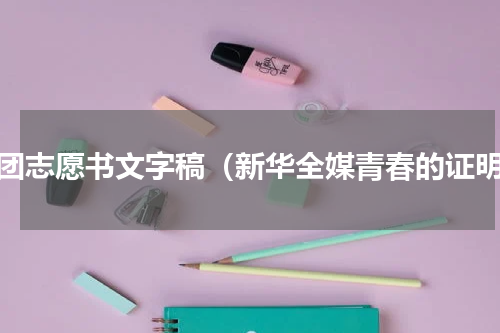 入团志愿书文字稿（新华全媒青春的证明）