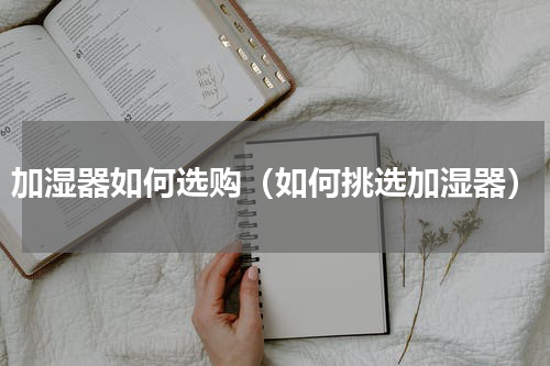 加湿器如何选购（如何挑选加湿器）