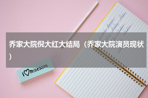 乔家大院倪大红大结局（乔家大院演员现状）