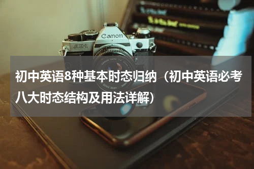 初中英语8种基本时态归纳（初中英语必考八大时态结构及用法详解）