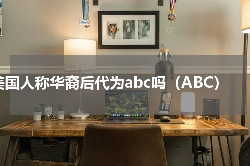 美国人称华裔后代为abc吗（ABC）