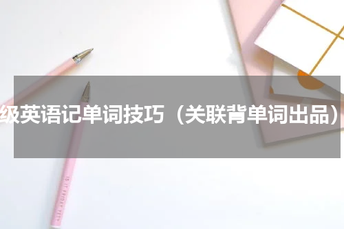 4级英语记单词技巧（关联背单词出品）