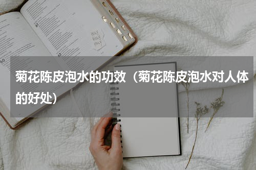 菊花陈皮泡水的功效（菊花陈皮泡水对人体的好处）