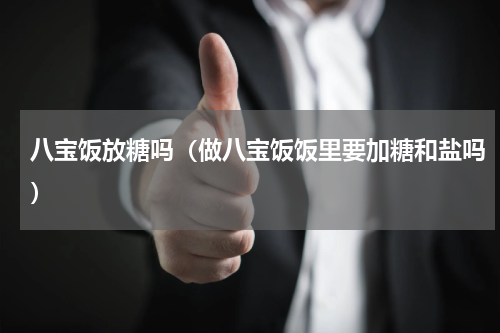 八宝饭放糖吗（做八宝饭饭里要加糖和盐吗）