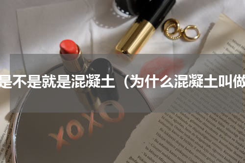 砼是不是就是混凝土（为什么混凝土叫做）