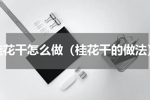 桂花干怎么做（桂花干的做法）