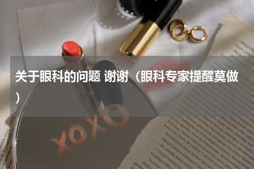 关于眼科的问题 谢谢（眼科专家提醒莫做）