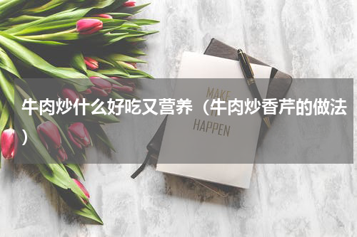 牛肉炒什么好吃又营养（牛肉炒香芹的做法）