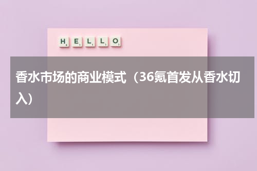 香水市场的商业模式（36氪首发从香水切入）