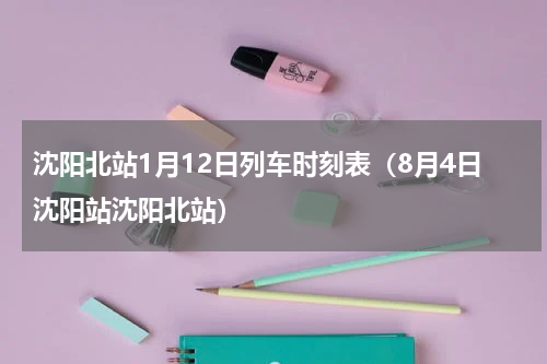沈阳北站1月12日列车时刻表（8月4日沈阳站沈阳北站）