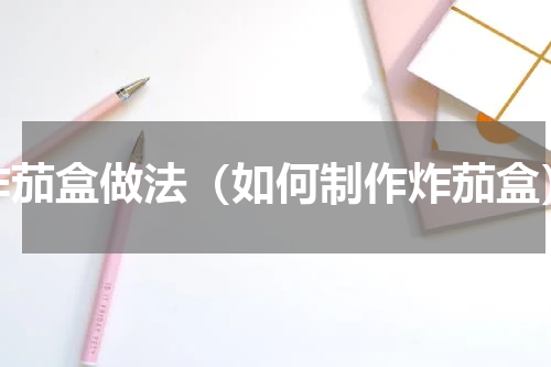 炸茄盒做法（如何制作炸茄盒）