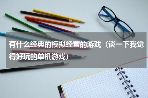 有什么经典的模拟经营的游戏（谈一下我觉得好玩的单机游戏）