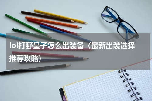 lol打野皇子怎么出装备（最新出装选择推荐攻略）