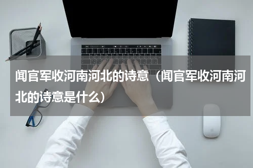 闻官军收河南河北的诗意（闻官军收河南河北的诗意是什么）