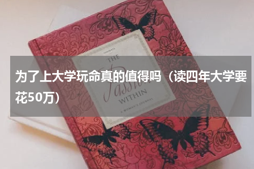 为了上大学玩命真的值得吗（读四年大学要花50万）