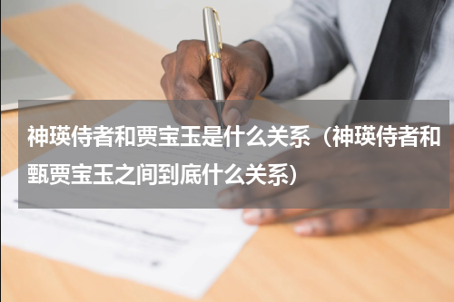 神瑛侍者和贾宝玉是什么关系（神瑛侍者和甄贾宝玉之间到底什么关系）