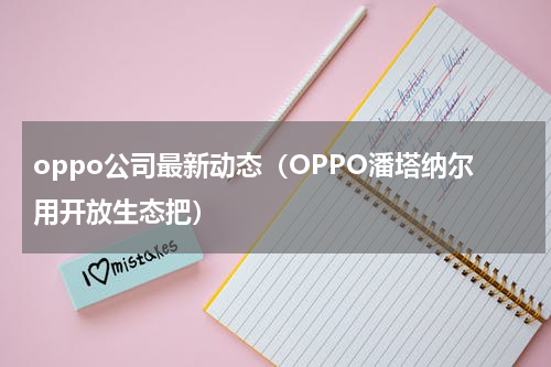 oppo公司最新动态（OPPO潘塔纳尔用开放生态把）