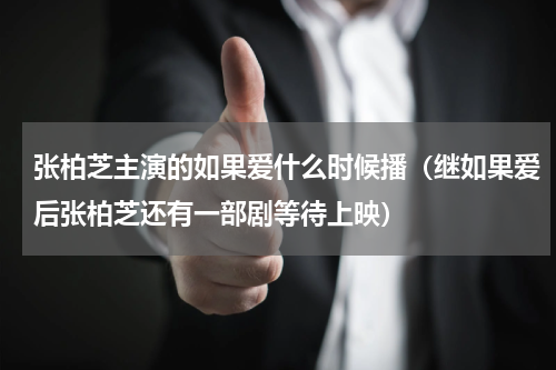 张柏芝主演的如果爱什么时候播（继如果爱后张柏芝还有一部剧等待上映）