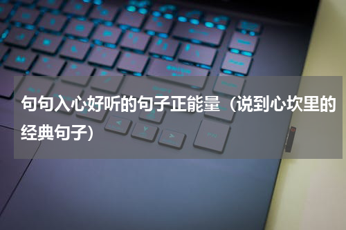 句句入心好听的句子正能量（说到心坎里的经典句子）