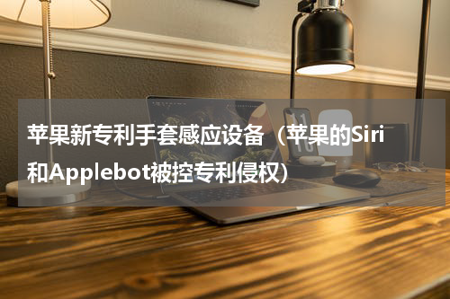 苹果新专利手套感应设备（苹果的Siri和Applebot被控专利侵权）
