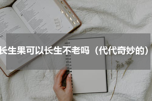 长生果可以长生不老吗（代代奇妙的）