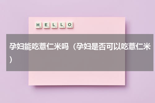 孕妇能吃薏仁米吗（孕妇是否可以吃薏仁米）