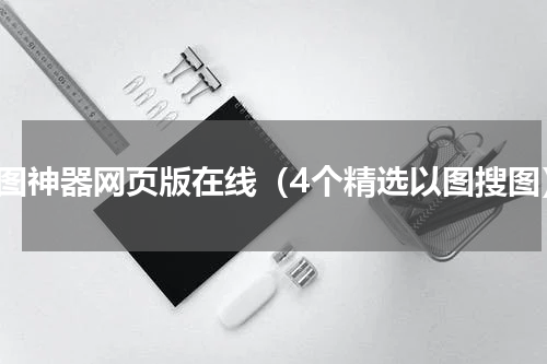 搜图神器网页版在线（4个精选以图搜图）