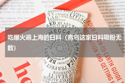 吃爆火遍上海的日料（青岛这家日料吸粉无数）