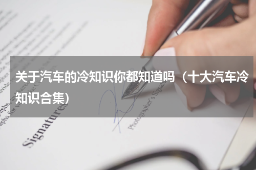 关于汽车的冷知识你都知道吗（十大汽车冷知识合集）