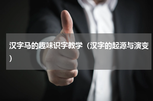 汉字马的趣味识字教学（汉字的起源与演变）