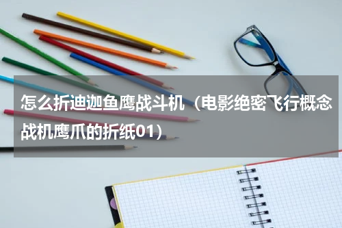 怎么折迪迦鱼鹰战斗机（电影绝密飞行概念战机鹰爪的折纸01）