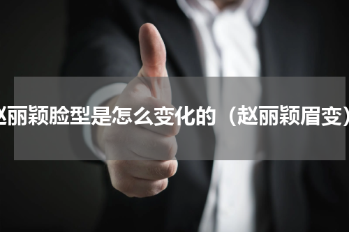 赵丽颖脸型是怎么变化的（赵丽颖眉变）