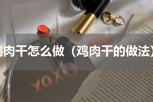 鸡肉干怎么做（鸡肉干的做法）