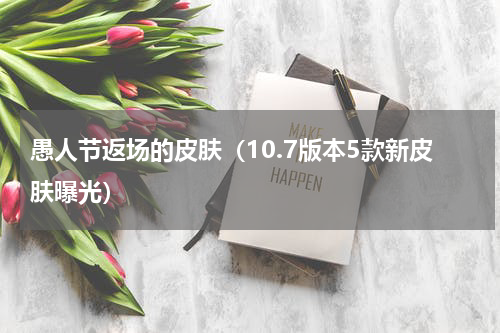 愚人节返场的皮肤（10.7版本5款新皮肤曝光）