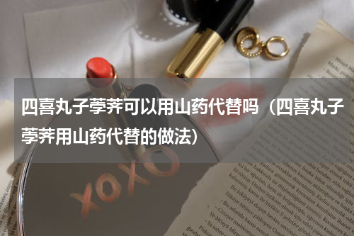四喜丸子荸荠可以用山药代替吗（四喜丸子荸荠用山药代替的做法）