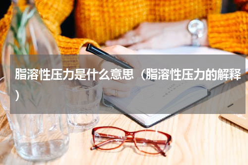 脂溶性压力是什么意思（脂溶性压力的解释）