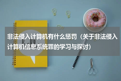 非法侵入计算机有什么惩罚（关于非法侵入计算机信息系统罪的学习与探讨）