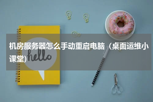 机房服务器怎么手动重启电脑（桌面运维小课堂）